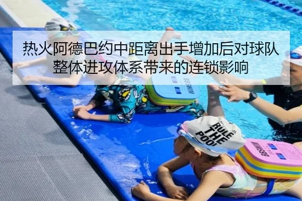热火阿德巴约中距离出手增加后对球队整体进攻体系带来的连锁影响