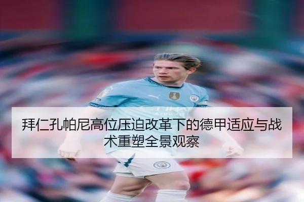 拜仁孔帕尼高位压迫改革下的德甲适应与战术重塑全景观察